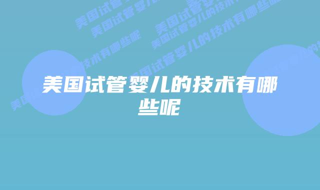 美国试管婴儿的技术有哪些呢插图