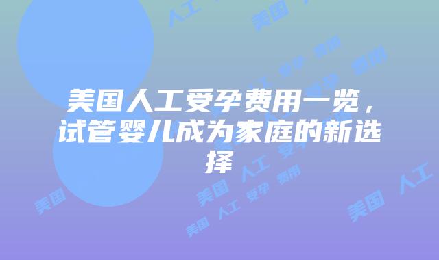 美国人工受孕费用一览，试管婴儿成为家庭的新选择插图