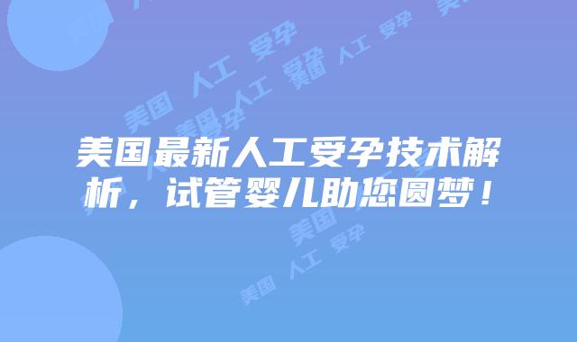 美国最新人工受孕技术解析，试管婴儿助您圆梦！插图