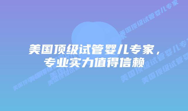 美国顶级试管婴儿专家，专业实力值得信赖插图