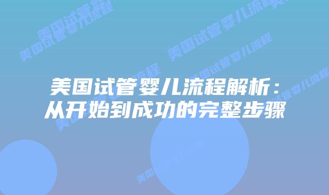 美国试管婴儿流程解析：从开始到成功的完整步骤插图