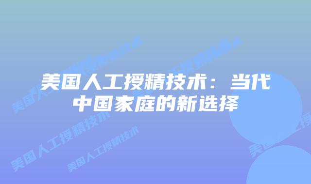 美国人工授精技术：当代中国家庭的新选择插图