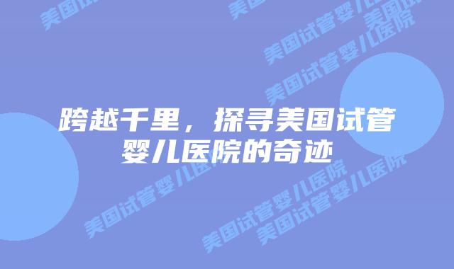 跨越千里，探寻美国试管婴儿医院的奇迹插图