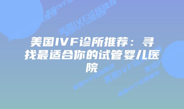 美国IVF诊所推荐：寻找最适合你的试管婴儿医院插图
