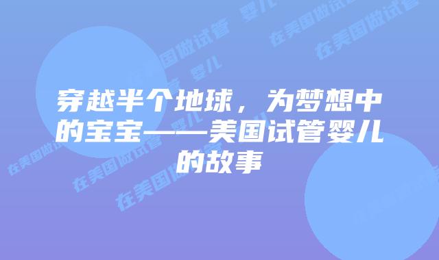穿越半个地球，为梦想中的宝宝——美国试管婴儿的故事插图