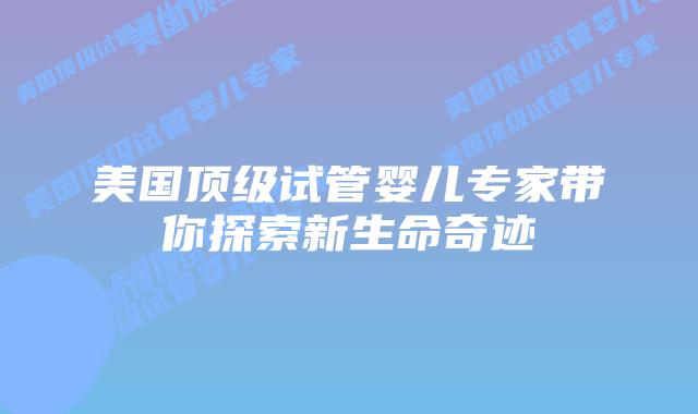 美国顶级试管婴儿专家带你探索新生命奇迹插图