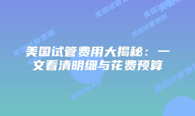 美国试管费用大揭秘：一文看清明细与花费预算插图