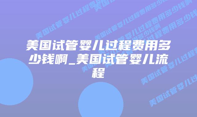 美国试管婴儿过程费用多少钱啊_美国试管婴儿流程插图 美国试管婴儿过程费用多少钱啊_美国试管婴儿流程插图