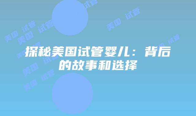 探秘美国试管婴儿：背后的故事和选择插图