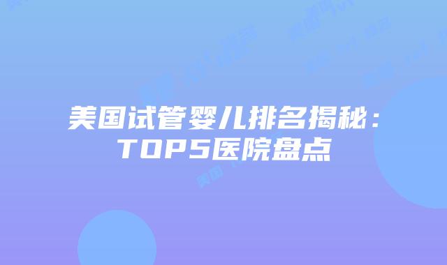 美国试管婴儿排名揭秘：TOP5医院盘点插图