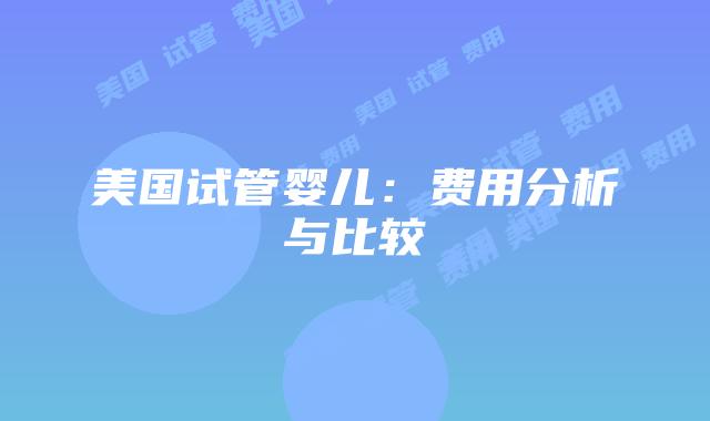 美国试管婴儿：费用分析与比较插图