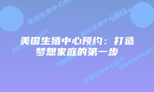 美国生殖中心预约：打造梦想家庭的第一步插图