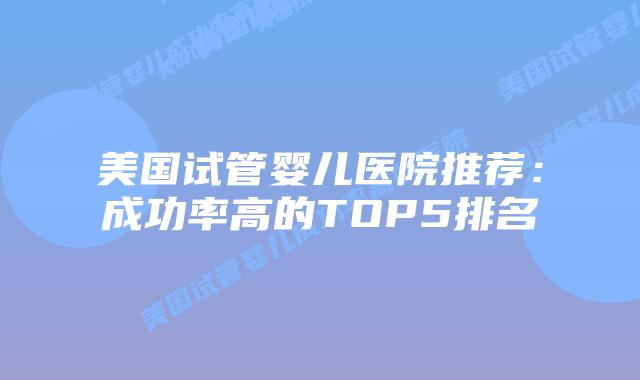 美国试管婴儿医院推荐：成功率高的TOP5排名插图