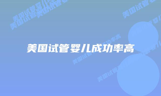 美国试管婴儿成功率高插图 美国试管婴儿成功率高插图