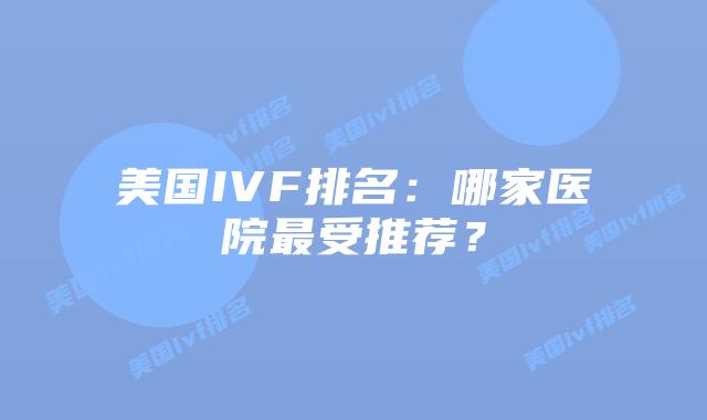 美国IVF排名：哪家医院最受推荐？插图