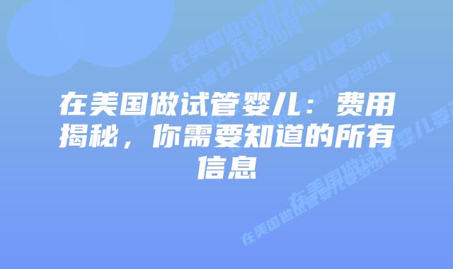 在美国做试管婴儿：费用揭秘，你需要知道的所有信息插图