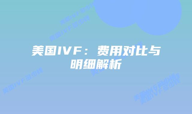 美国IVF：费用对比与明细解析插图
