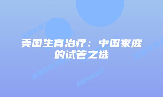 美国生育治疗：中国家庭的试管之选插图