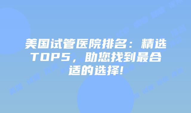 美国试管医院排名：精选TOP5，助您找到最合适的选择!插图