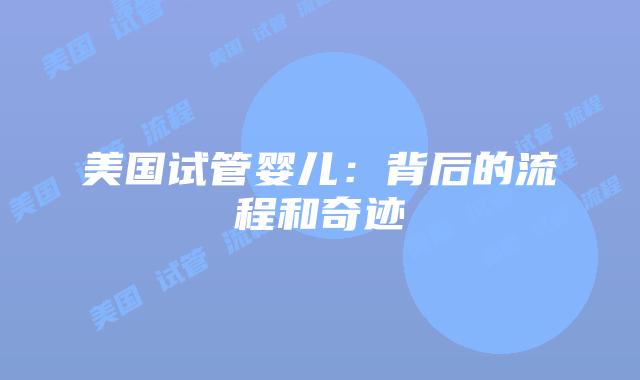 美国试管婴儿：背后的流程和奇迹插图
