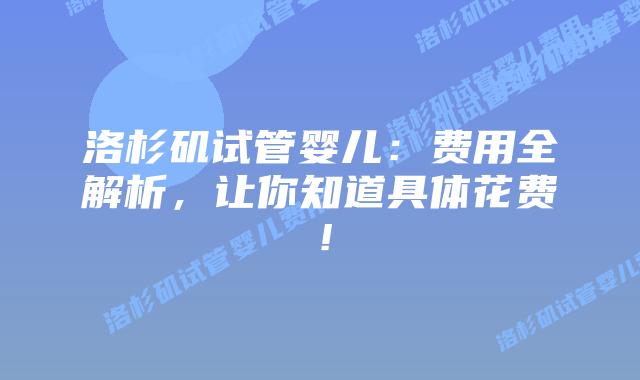 洛杉矶试管婴儿：费用全解析，让你知道具体花费！插图