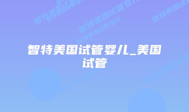 智特美国试管婴儿_美国试管插图