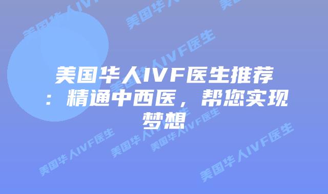 美国华人IVF医生推荐:精通中西医,帮您实现梦想插图 美国华人IVF医生推荐:精通中西医,帮您实现梦想插图