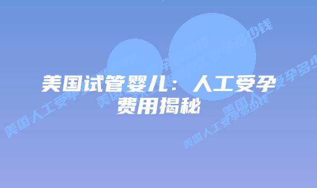 美国试管婴儿:人工受孕费用揭秘插图 美国试管婴儿:人工受孕费用揭秘插图