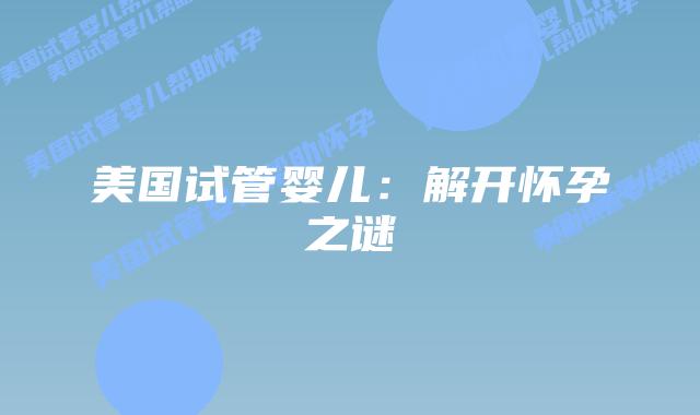 美国试管婴儿：解开怀孕之谜插图