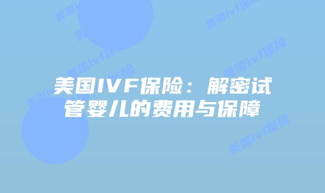 美国IVF保险：解密试管婴儿的费用与保障插图