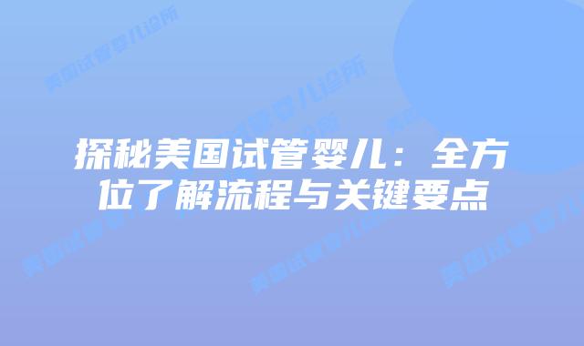 探秘美国试管婴儿：全方位了解流程与关键要点插图