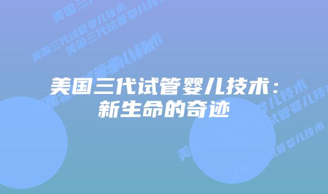 美国三代试管婴儿技术：新生命的奇迹插图
