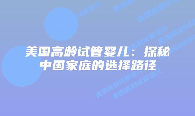 美国高龄试管婴儿：探秘中国家庭的选择路径插图