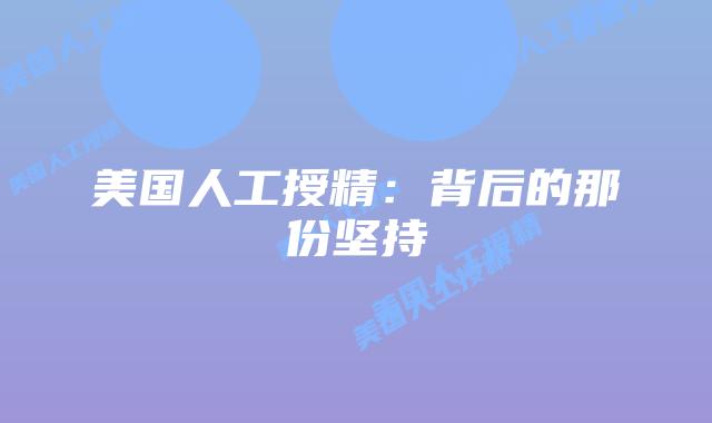 美国人工授精:背后的那份坚持插图 美国人工授精:背后的那份坚持插图