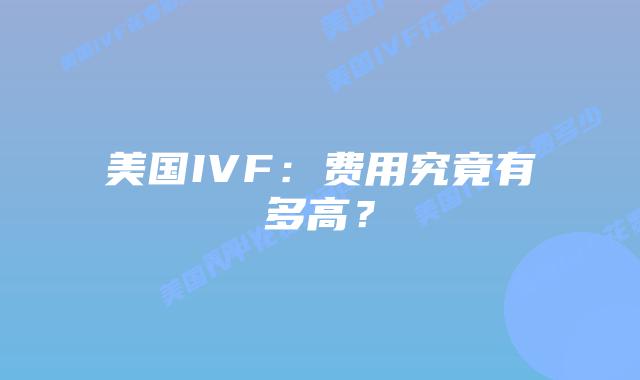 美国IVF：费用究竟有多高？插图