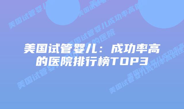 美国试管婴儿:成功率高的医院排行榜TOP3插图 美国试管婴儿:成功率高的医院排行榜TOP3插图