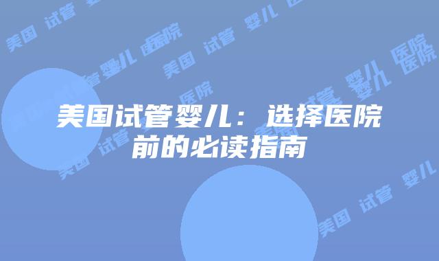 美国试管婴儿:选择医院前的必读指南插图 美国试管婴儿:选择医院前的必读指南插图