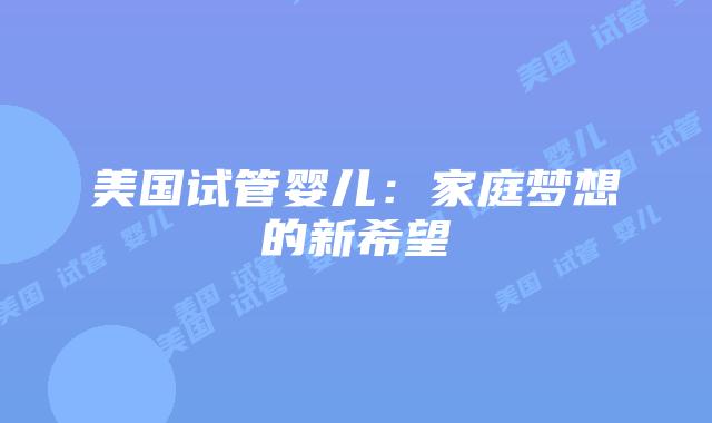 美国试管婴儿：家庭梦想的新希望插图