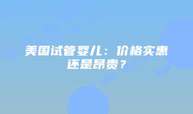 美国试管婴儿：价格实惠还是昂贵？插图