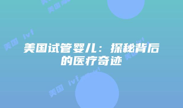 美国试管婴儿：探秘背后的医疗奇迹插图
