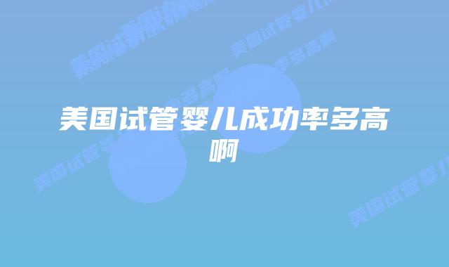 美国试管婴儿成功率多高啊插图 美国试管婴儿成功率多高啊插图