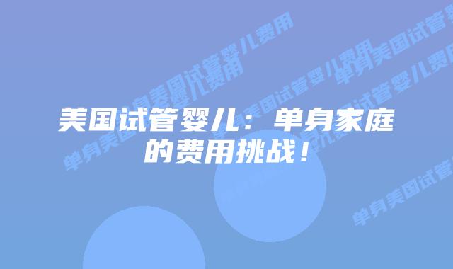美国试管婴儿：单身家庭的费用挑战！插图