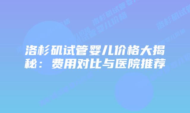洛杉矶试管婴儿价格大揭秘:费用对比与医院推荐插图 洛杉矶试管婴儿价格大揭秘:费用对比与医院推荐插图