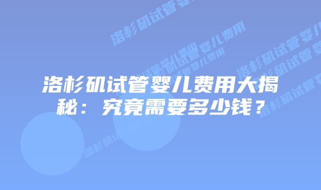 洛杉矶试管婴儿费用大揭秘:究竟需要多少钱?插图 洛杉矶试管婴儿费用大揭秘:究竟需要多少钱?插图