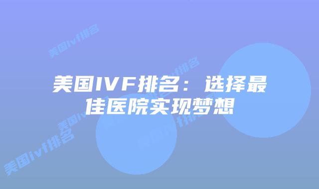 美国IVF排名：选择最佳医院实现梦想插图