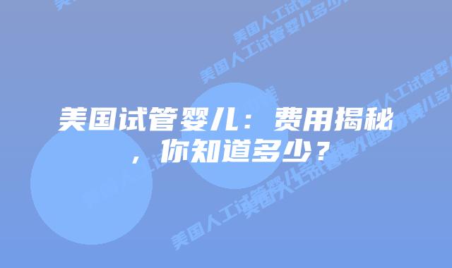 美国试管婴儿：费用揭秘，你知道多少？插图