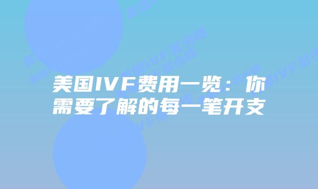 美国IVF费用一览:你需要了解的每一笔开支插图 美国IVF费用一览:你需要了解的每一笔开支插图