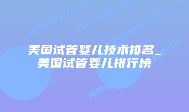 美国试管婴儿技术排名_美国试管婴儿排行榜插图