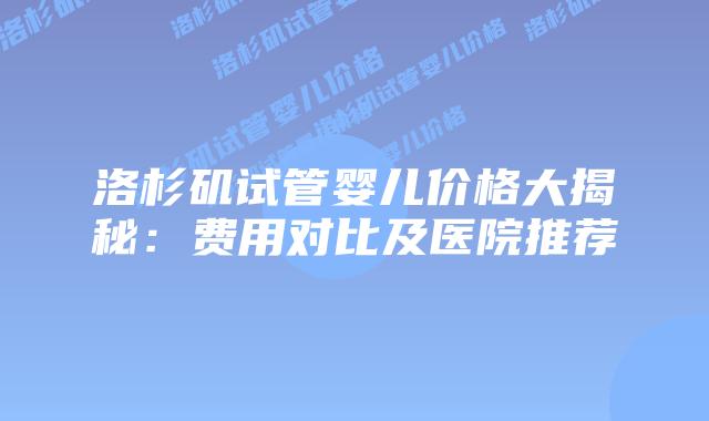 洛杉矶试管婴儿价格大揭秘：费用对比及医院推荐插图