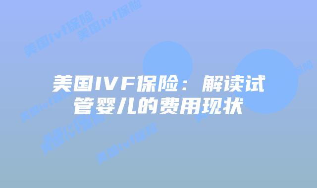 美国IVF保险:解读试管婴儿的费用现状插图 美国IVF保险:解读试管婴儿的费用现状插图